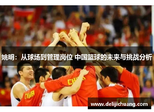 姚明：从球场到管理岗位 中国篮球的未来与挑战分析