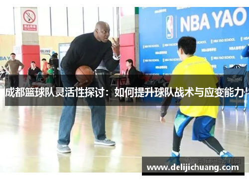 成都篮球队灵活性探讨：如何提升球队战术与应变能力