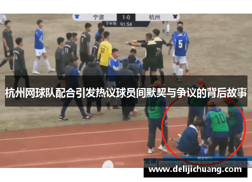 杭州网球队配合引发热议球员间默契与争议的背后故事