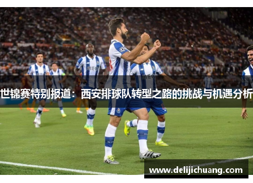 世锦赛特别报道：西安排球队转型之路的挑战与机遇分析
