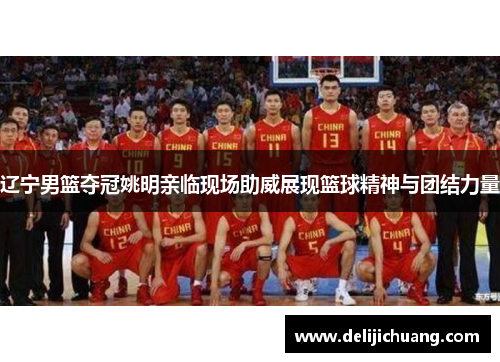 辽宁男篮夺冠姚明亲临现场助威展现篮球精神与团结力量