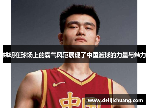 姚明在球场上的霸气风范展现了中国篮球的力量与魅力