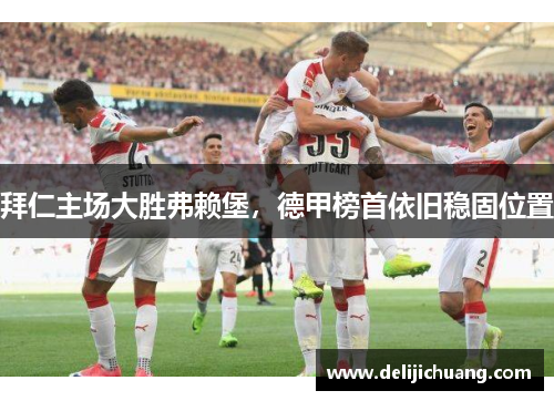 拜仁主场大胜弗赖堡，德甲榜首依旧稳固位置