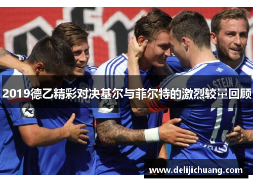 2019德乙精彩对决基尔与菲尔特的激烈较量回顾
