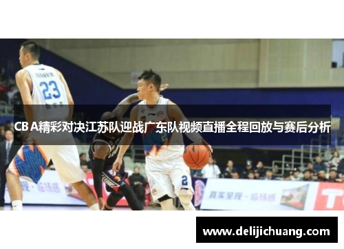 CBA精彩对决江苏队迎战广东队视频直播全程回放与赛后分析